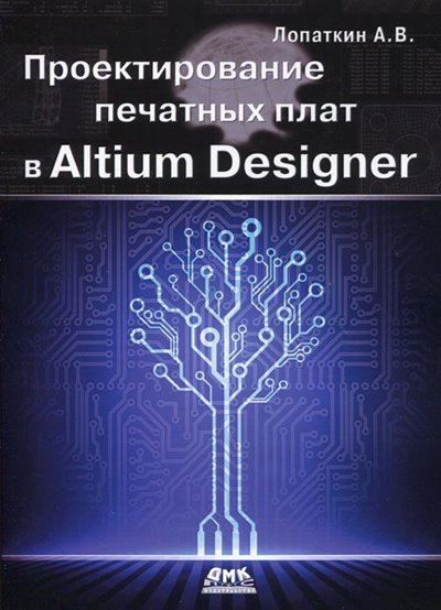 Проектирование печатных плат в Altium Designer (2016) Лопаткин А.В.