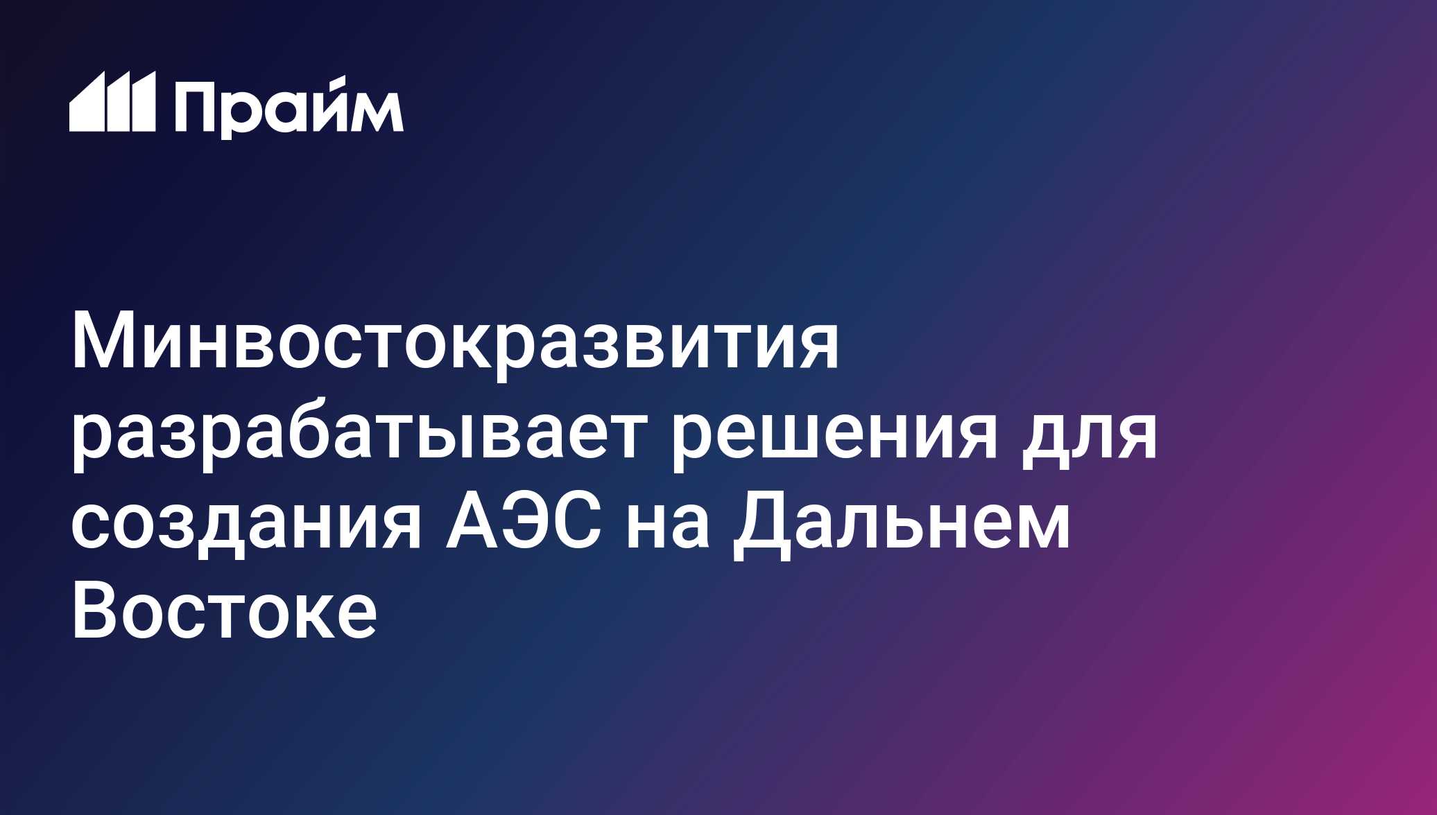 Минвостокразвития разрабатывает решения для создания АЭС на Дальнем Востоке