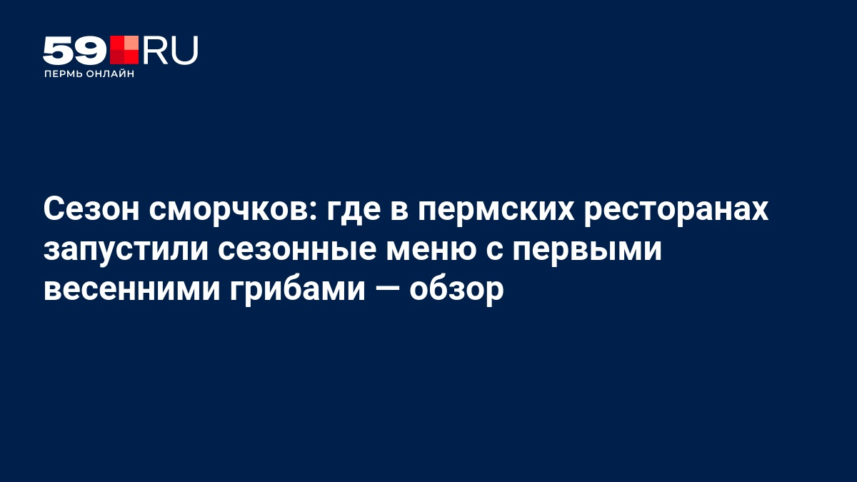 Сезон сморчков в Перми: лучшие блюда с грибами в ресторанах города