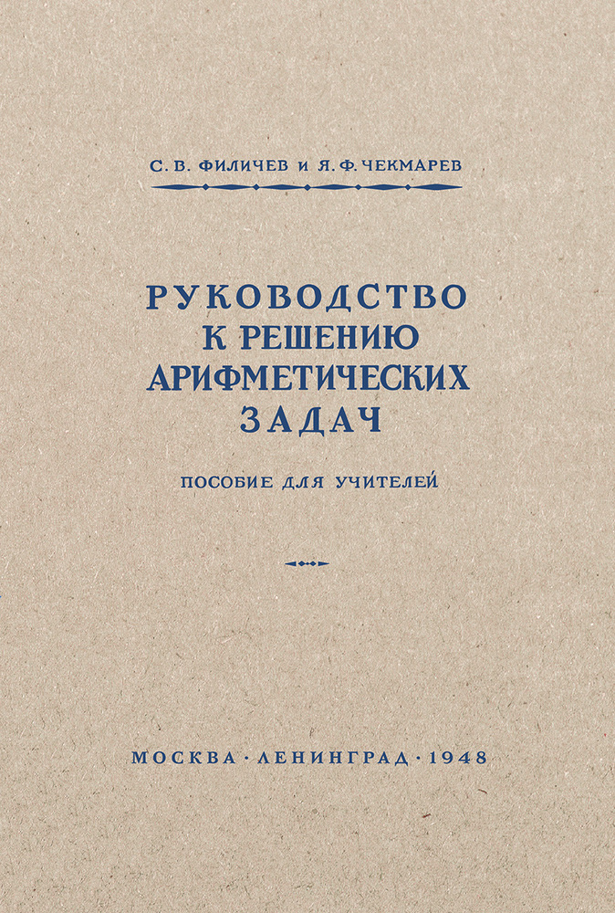 Арифметика - Филичев С.В., Чекмарёв Я.Ф. - Руководство к решению арифметических задач. Пособие для учителей - 1948 (2021)_1p.jpg