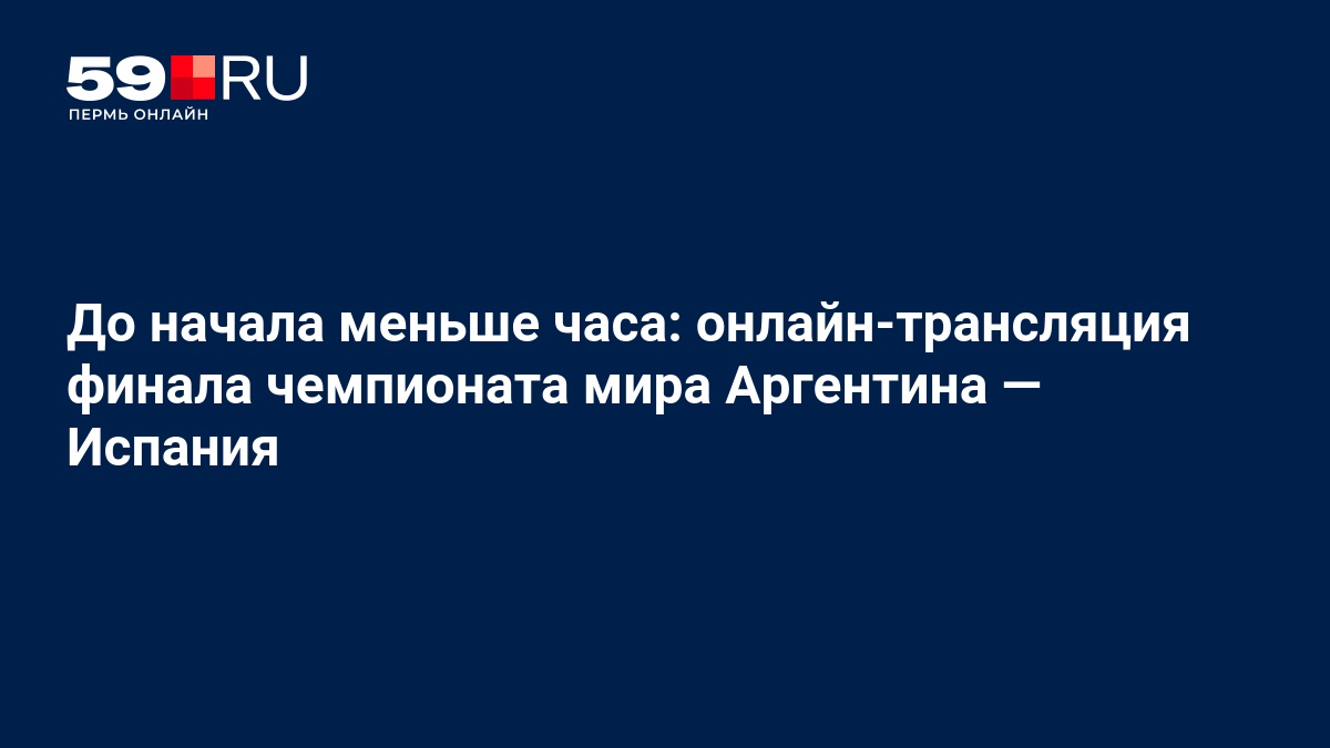 Финал чемпионата мира: Аргентина против Испании — онлайн-трансляция